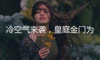 冷空气来袭
，皇庭金门为您御寒保暖