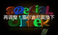 再调整！塞尔吉尼奥换下蒯纪闻