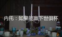 内托：如果能赢下世俱杯决赛，那将是不可思议的梦想成真