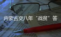 内蒙古交八年“战贫”答卷：157万贫困人口全部脱贫
