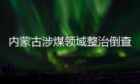 内蒙古涉煤领域整治倒查20年 查处厅局级干部62人