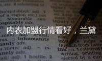 内衣加盟行情看好
，兰黛丽莎一马当先