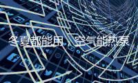 冬夏都能用，空气能热泵成冷暖工程新选择