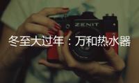 冬至大过年
：万和热水器助力打造温暖冬天