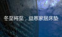 冬至将至
，益恩家居床垫陪你度过一年中最长的一夜