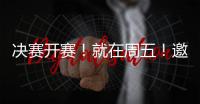 决赛开赛	！就在周五！邀您观赛！