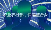 农业农村部	，快速整合乡村振兴职能