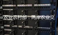 农业农村部
：两岸农业交流合作形成全方位宽领域多层次发展格局