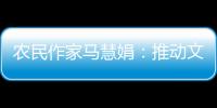 农民作家马慧娟：推动文化建设助力乡村振兴