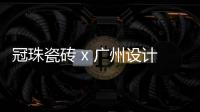 冠珠瓷砖 x 广州设计周
，跨界大咖来踢馆?