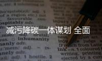 减污降碳一体谋划 全面绿色转型