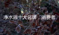 净水器十大名牌，消费者最信赖的净水器产品