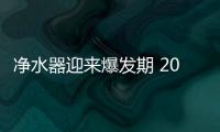 净水器迎来爆发期 2019年销量或将突破2000万大关