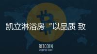 凯立淋浴房“以品质 致匠心”活动，315来袭!