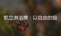 凯立淋浴房�：以自由的极简，打造大宅淋浴房的高配!
