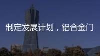 制定发展计划，铝合金门窗十大品牌企业迎接新挑战