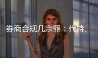 券商合规几宗罪：代持、私分绩效、委托无资质方揽客
、控制客户交易｜金融合规月榜