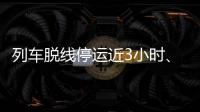 列车脱线停运近3小时、乘客砸窗，官方通报！