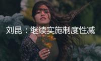 刘昆：继续实施制度性减税降费政策，阶段性减税降费政策适时退出