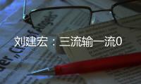 刘建宏�
：三流输一流0
