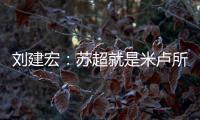 刘建宏：苏超就是米卢所说的快乐足球；希望苏州队能一直不败