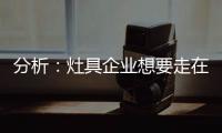 分析�：灶具企业想要走在行业前端 需要做什么?