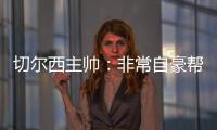 切尔西主帅
：非常自豪帮助球队重返应有位置