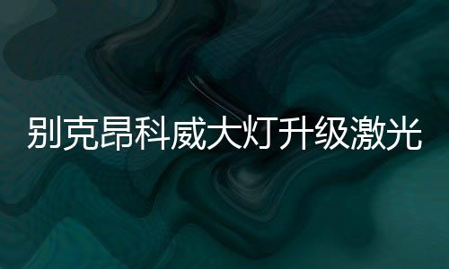别克合理的昂科灯光升级