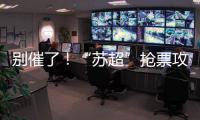 别催了！“苏超”抢票攻略来了！