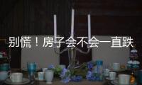 别慌！房子会不会一直跌？看这几点就够了