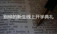 别样的新生线上开学典礼：矿泉水瓶来了
	，等于我也来了
