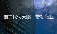 创二代何天鹏，带领海业迈上新征途