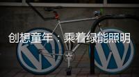 创想童年：乘着绿能照明 飞奔蓝天 畅跃海底