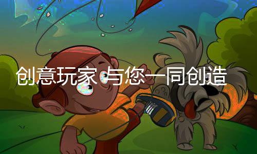 创意玩家一直保持工匠精神