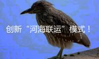 创新“河海联运”模式！徐工重器通全球！