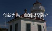 创新为先，皇派以至臻产品智造美好人居