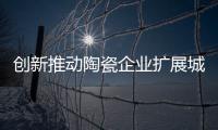 创新推动陶瓷企业扩展城镇市场