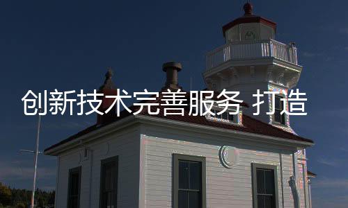 致力优质产品的完善建设