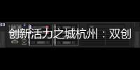创新活力之城杭州	：双创密钥让“万物生长”成风景