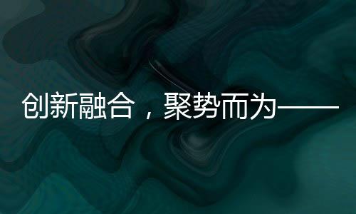 在一片热烈的创新融合掌声中