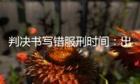 判决书写错服刑时间：出狱8个多月后，他再被收监
