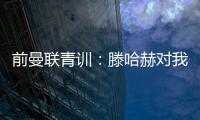 前曼联青训：滕哈赫对我缺乏尊重，所以我决定离开
