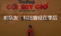 前队友
：科比曾经在季后赛消极比赛！因为他不爽主教练的做法	！