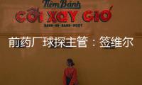 前药厂球探主管
：签维尔茨是无须多想的事 迪布林对德甲球队太贵