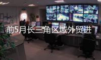 前5月长三角区域外贸进出口总值超6万亿元