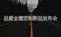 品爱全屋定制新品发布会圆满落幕 掀起签约热潮
