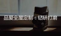 品爱全屋定制�：钻研打磨 迎来惊艳绽放