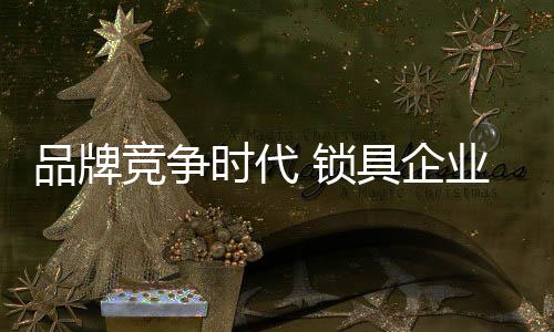 时代锁具竞争正向品牌转移