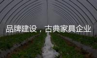 品牌建设，古典家具企业要找准方法