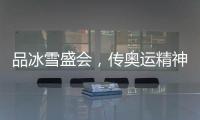 品冰雪盛会，传奥运精神